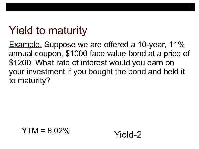 Yield to maturity Example. Suppose we are offered a 10 -year, 11% annual coupon,