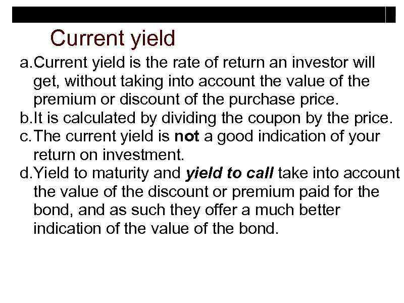 Current yield a. Current yield is the rate of return an investor will get,