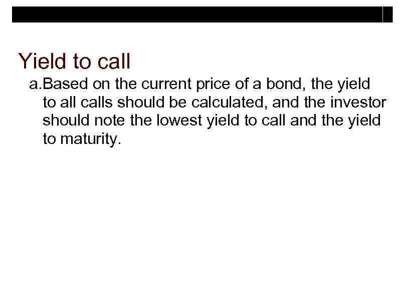 Yield to call a. Based on the current price of a bond, the yield