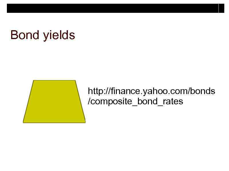 Bond yields http: //finance. yahoo. com/bonds /composite_bond_rates 