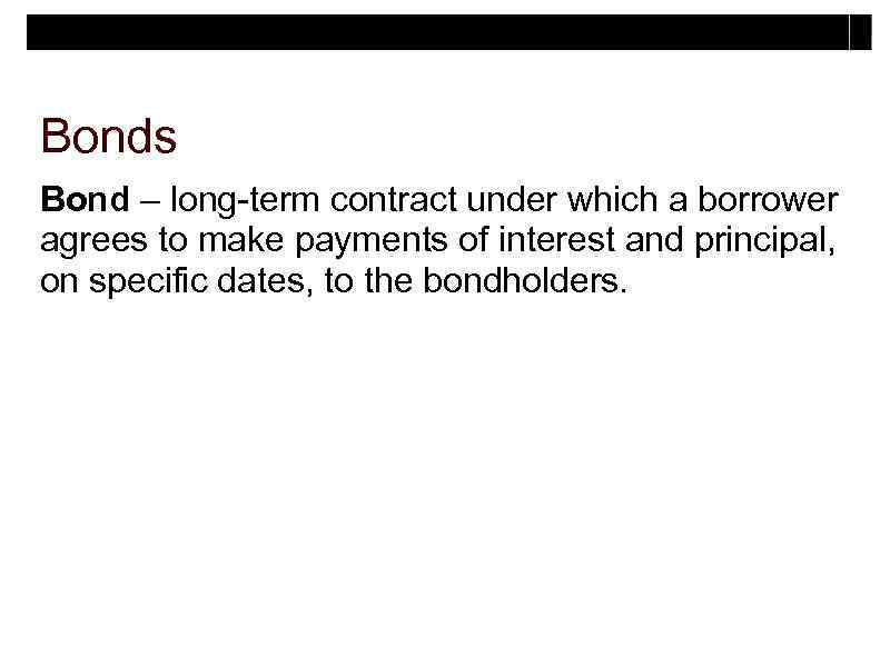 Bonds Bond – long-term contract under which a borrower agrees to make payments of