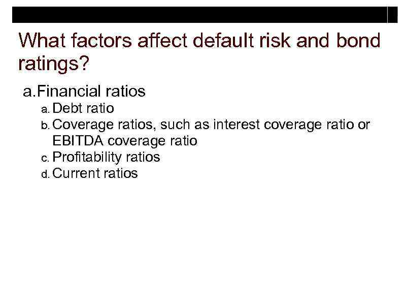 What factors affect default risk and bond ratings? a. Financial ratios a. Debt ratio