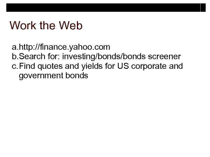 Work the Web a. http: //finance. yahoo. com b. Search for: investing/bonds screener c.