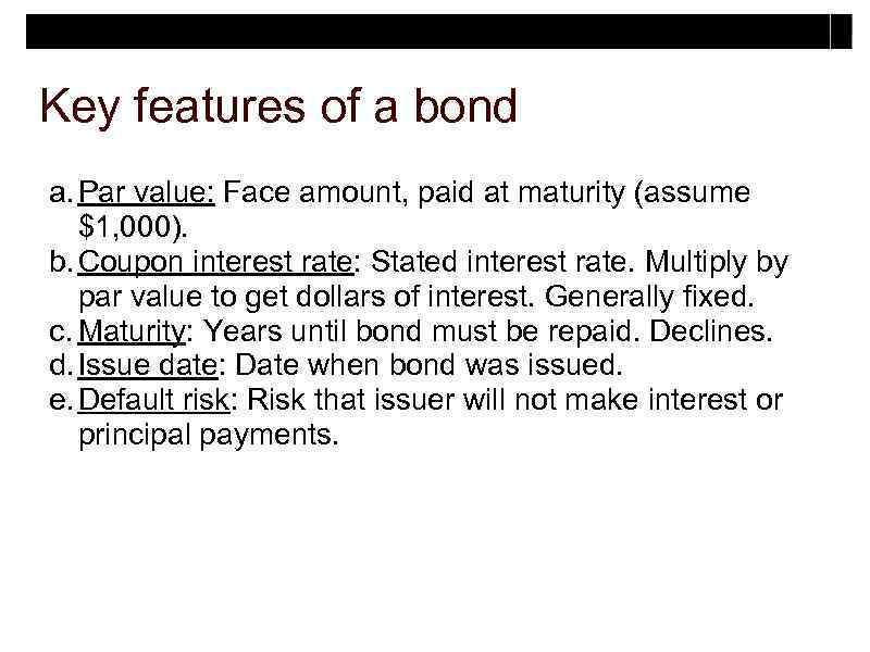 Key features of a bond a. Par value: Face amount, paid at maturity (assume