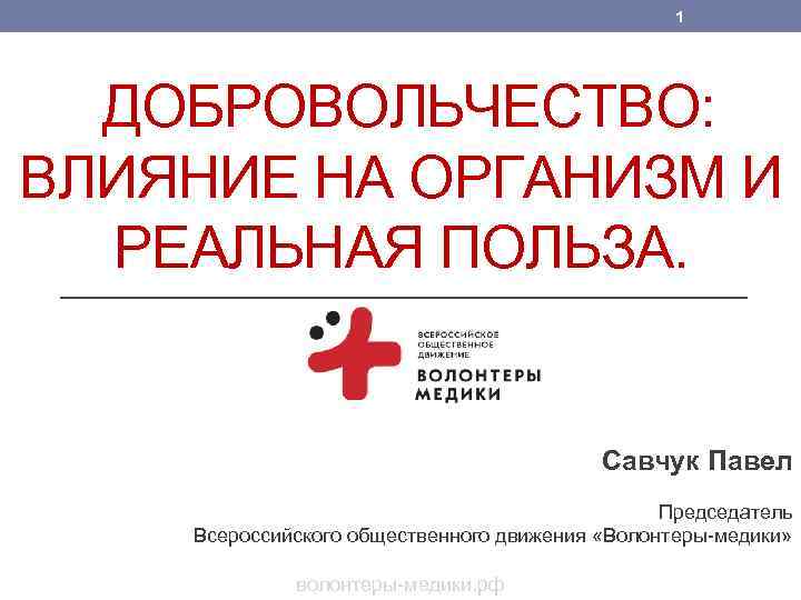 1 ДОБРОВОЛЬЧЕСТВО: ВЛИЯНИЕ НА ОРГАНИЗМ И РЕАЛЬНАЯ ПОЛЬЗА. Савчук Павел Председатель Всероссийского общественного движения
