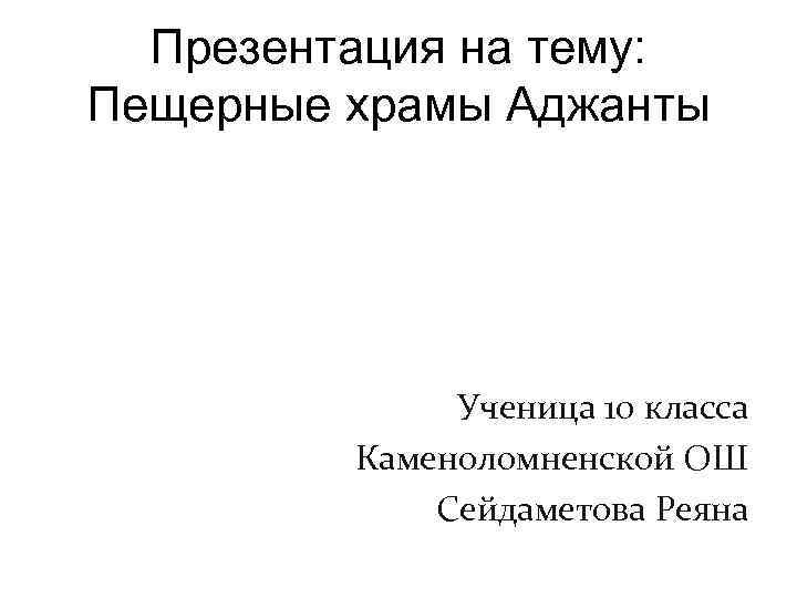 Презентация на тему: Пещерные храмы Аджанты Ученица 10 класса Каменоломненской ОШ Сейдаметова Реяна 