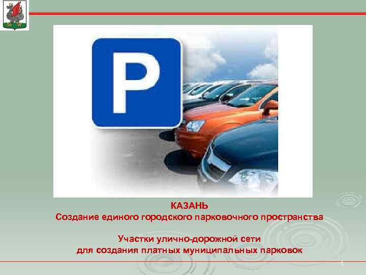 КАЗАНЬ Создание единого городского парковочного пространства Участки улично-дорожной сети для создания платных муниципальных парковок