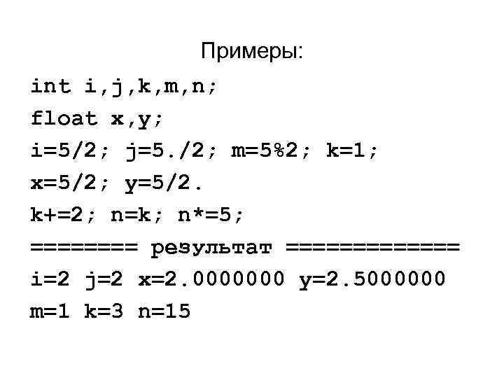 Примеры: int i, j, k, m, n; float x, y; i=5/2; j=5. /2; m=5%2;