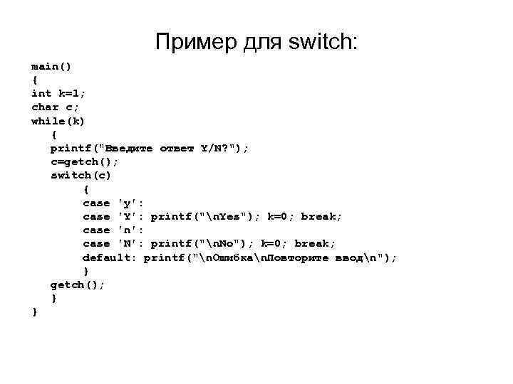 Пример для switch: main() { int k=1; char c; while(k) { printf("Введите ответ Y/N?