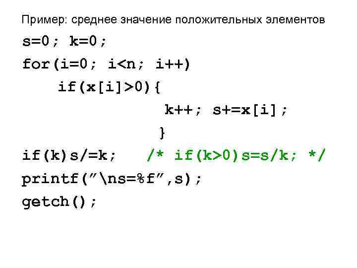 Пример: среднее значение положительных элементов s=0; k=0; for(i=0; i<n; i++) if(x[i]>0){ k++; s+=x[i]; }