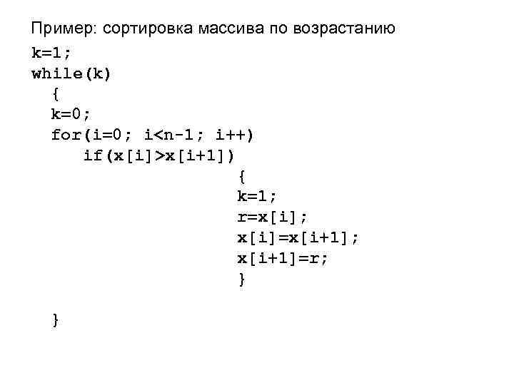 Пример: сортировка массива по возрастанию k=1; while(k) { k=0; for(i=0; i<n-1; i++) if(x[i]>x[i+1]) {