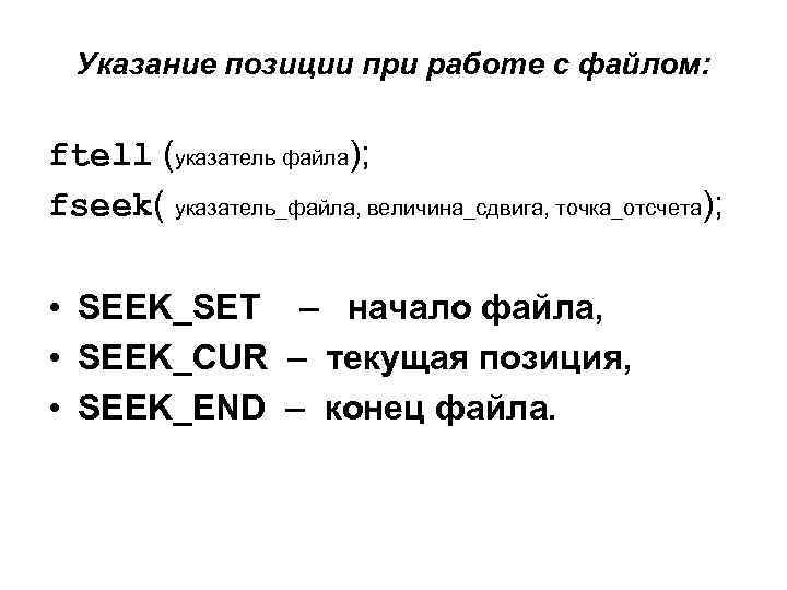 Указание позиции при работе с файлом: ftell (указатель файла); fseek( указатель_файла, величина_сдвига, точка_отсчета); •