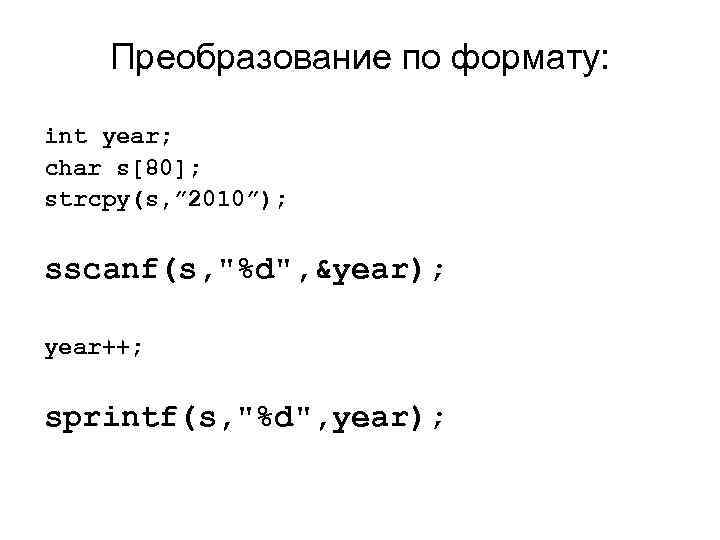 Преобразование по формату: int year; char s[80]; strcpy(s, ” 2010”); sscanf(s, "%d", &year); year++;