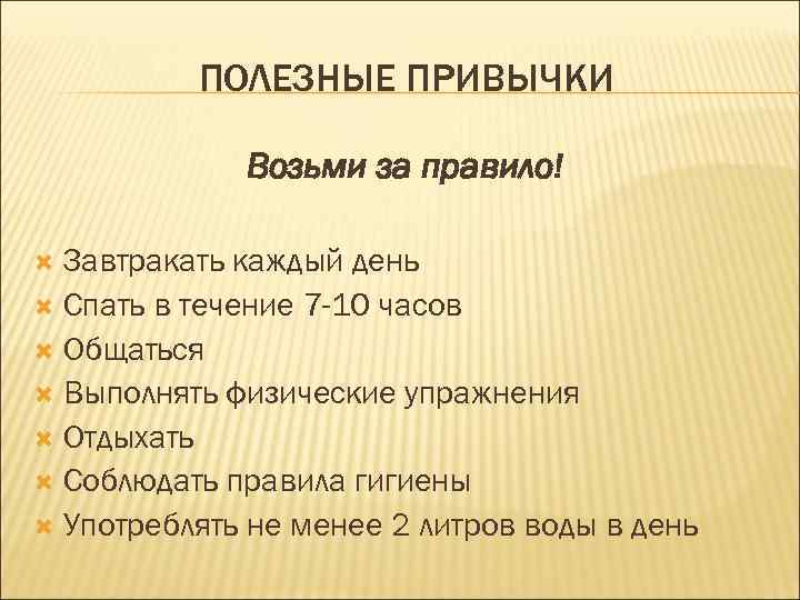 ПОЛЕЗНЫЕ ПРИВЫЧКИ Возьми за правило! Завтракать каждый день Спать в течение 7 -10 часов