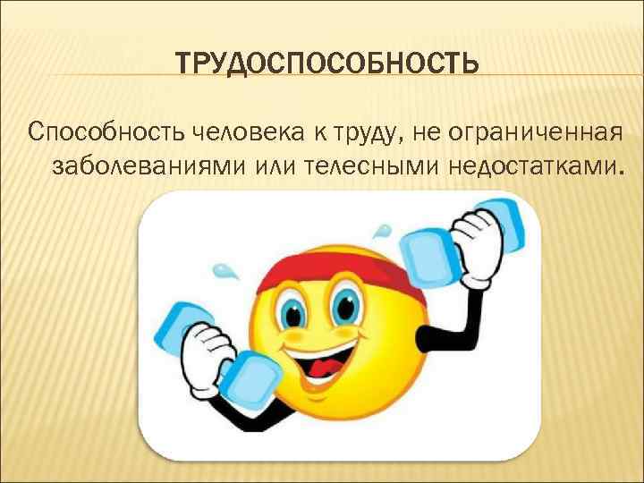 ТРУДОСПОСОБНОСТЬ Способность человека к труду, не ограниченная заболеваниями или телесными недостатками. 