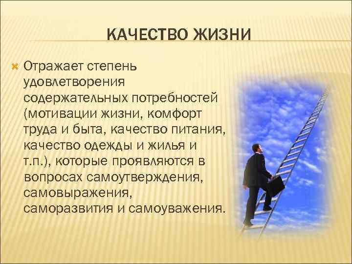 КАЧЕСТВО ЖИЗНИ Отражает степень удовлетворения содержательных потребностей (мотивации жизни, комфорт труда и быта, качество