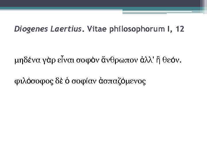 Diogenes Laertius. Vitae philosophorum I, 12 μηδένα γὰρ εἶναι σοφὸν ἄνθρωπον ἀλλ' ἢ θεόν.