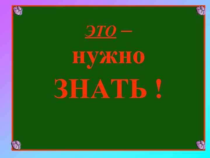 ЭТО – нужно ЗНАТЬ ! 