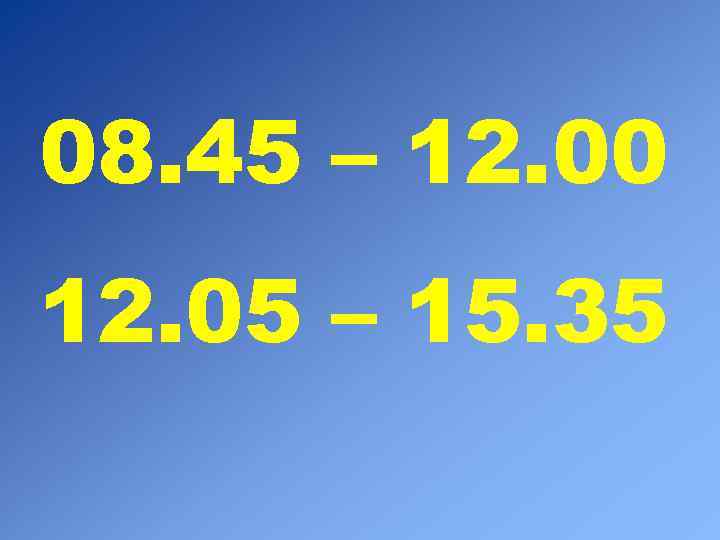 08. 45 – 12. 00 12. 05 – 15. 35 