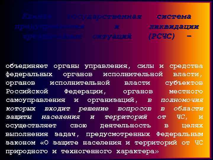 Единая государственная система предупреждения и ликвидации чрезвычайных ситуаций (РСЧС) – объединяет органы управления, силы