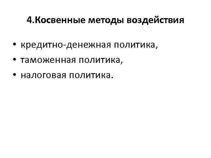4. Косвенные методы воздействия • кредитно-денежная политика, • таможенная политика, • налоговая политика. 