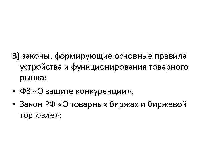 3) законы, формирующие основные правила устройства и функционирования товарного рынка: • ФЗ «О защите