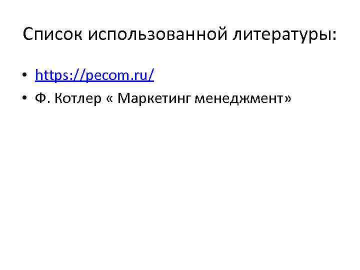 Список использованной литературы: • https: //pecom. ru/ • Ф. Котлер « Маркетинг менеджмент» 
