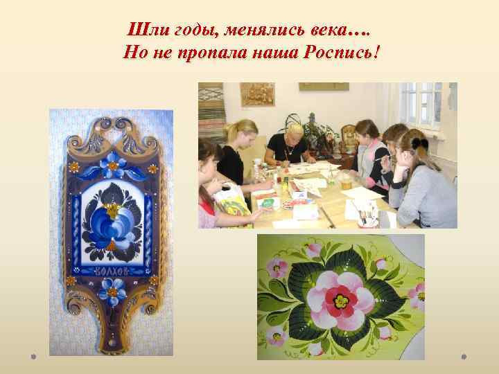 Шли годы, менялись века…. Но не пропала наша Роспись! 