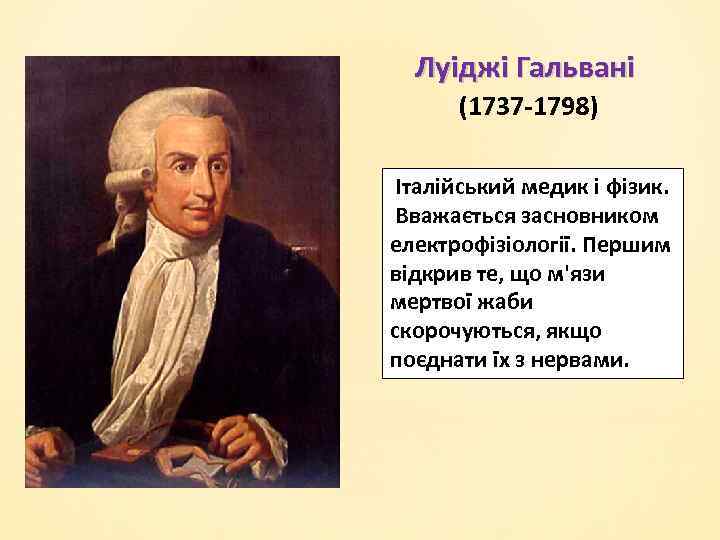 Луіджі Гальвані (1737 -1798) Італійський медик і фізик. Вважається засновником електрофізіології. Першим відкрив те,