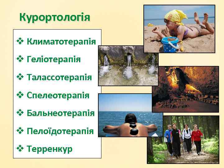 Курортологія v Климатотерапія v Геліотерапія v Талассотерапія v Спелеотерапія v Бальнеотерапія v Пелоїдотерапія v