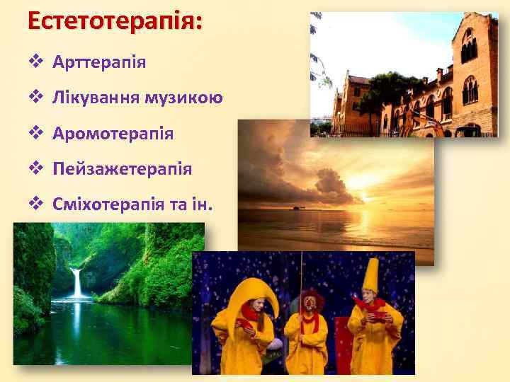 Естетотерапія: v Арттерапія v Лікування музикою v Аромотерапія v Пейзажетерапія v Сміхотерапія та ін.