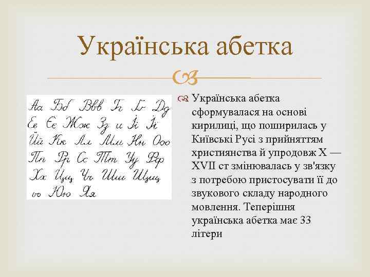 Українська абетка сформувалася на основі кирилиці, що поширилась у Київські Русі з прийняттям християнства