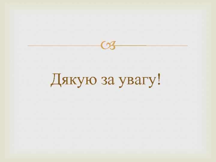  Дякую за увагу! 