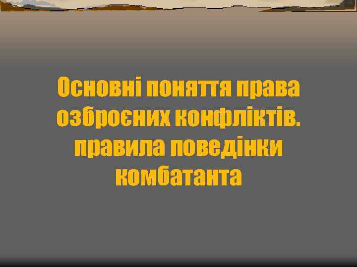 Основні поняття права озброєних конфліктів. правила поведінки комбатанта 