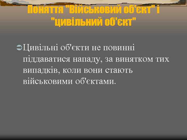 Поняття "Військовий об'єкт" і "цивільний об'єкт" Ü Цивільні об'єкти не повинні піддаватися нападу, за