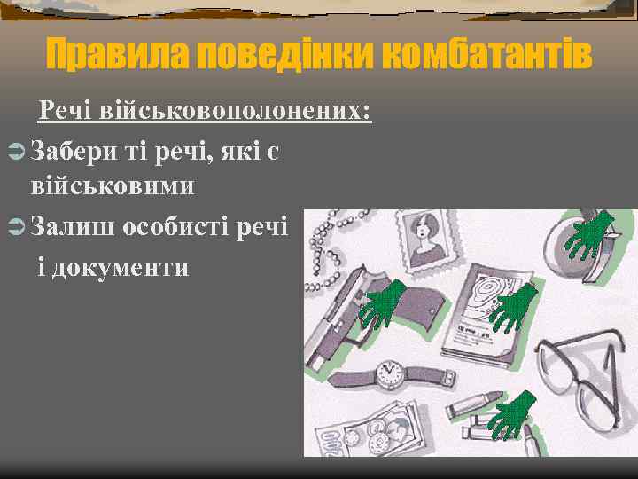 Правила поведінки комбатантів Речі військовополонених: Ü Забери ті речі, які є військовими Ü Залиш