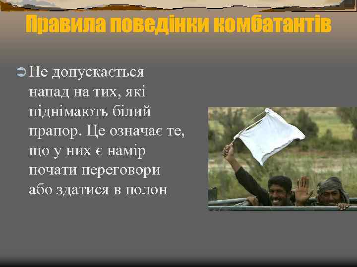 Правила поведінки комбатантів Ü Не допускається напад на тих, які піднімають білий прапор. Це