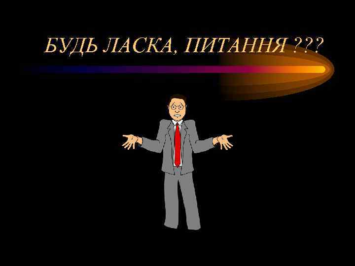БУДЬ ЛАСКА, ПИТАННЯ ? ? ? 