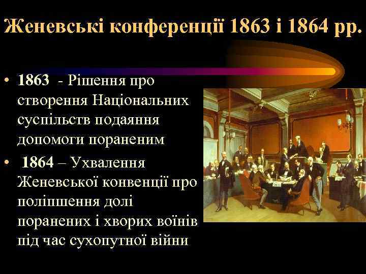 Женевські конференції 1863 і 1864 рр. • 1863 - Рішення про створення Національних суспільств