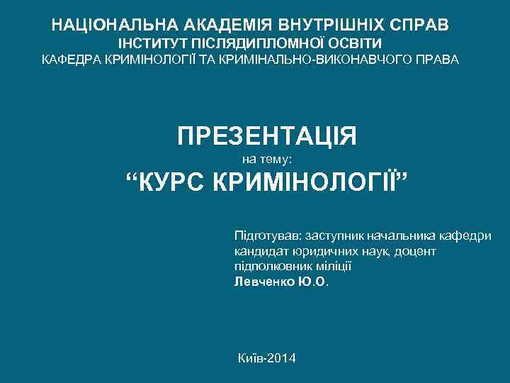 НАЦІОНАЛЬНА АКАДЕМІЯ ВНУТРІШНІХ СПРАВ ІНСТИТУТ ПІСЛЯДИПЛОМНОЇ ОСВІТИ КАФЕДРА КРИМІНОЛОГІЇ ТА КРИМІНАЛЬНО-ВИКОНАВЧОГО ПРАВА ПРЕЗЕНТАЦІЯ на