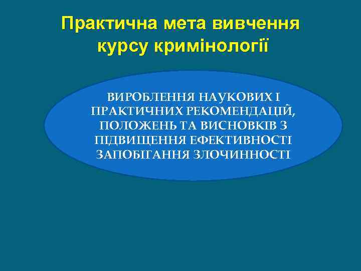 Практична мета вивчення курсу кримінології ВИРОБЛЕННЯ НАУКОВИХ І ПРАКТИЧНИХ РЕКОМЕНДАЦІЙ, ПОЛОЖЕНЬ ТА ВИСНОВКІВ З