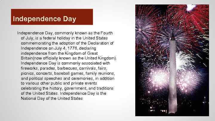 Independence Day, commonly known as the Fourth of July, is a federal holiday in