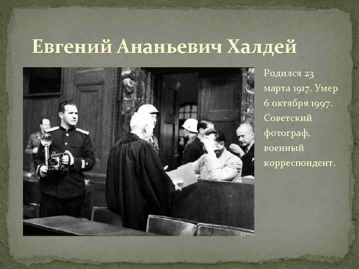 Евгений Ананьевич Халдей Родился 23 марта 1917. Умер 6 октября 1997. Советский фотограф, военный