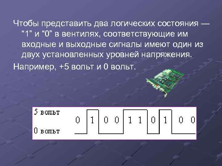 Чтобы представить два логических состояния — “ 1” и “ 0” в вентилях, соответствующие