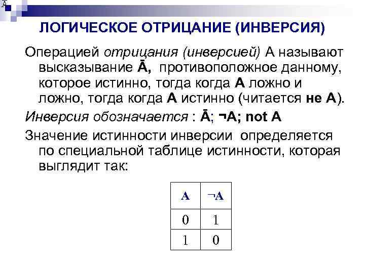 ЛОГИЧЕСКОЕ ОТРИЦАНИЕ (ИНВЕРСИЯ) Операцией отрицания (инверсией) A называют высказывание Ā, противоположное данному, которое истинно,