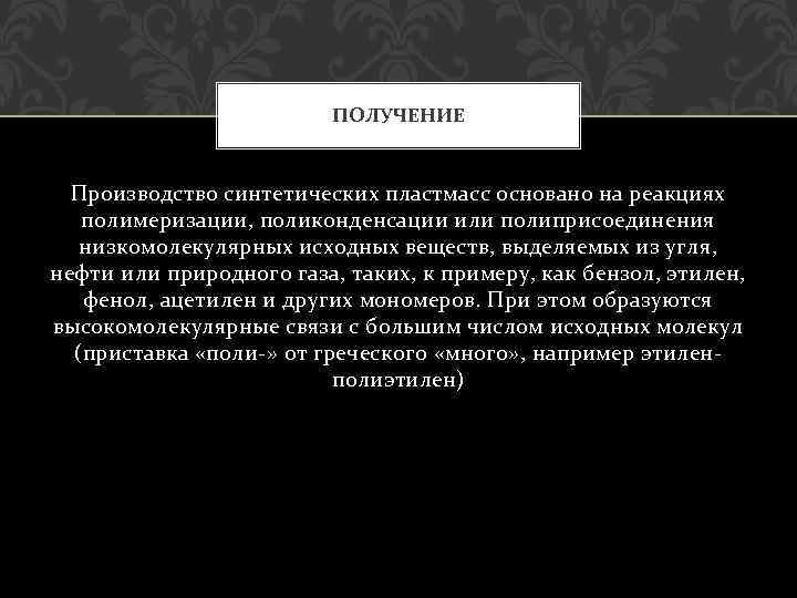 ПОЛУЧЕНИЕ Производство синтетических пластмасс основано на реакциях полимеризации, поликонденсации или полиприсоединения низкомолекулярных исходных веществ,