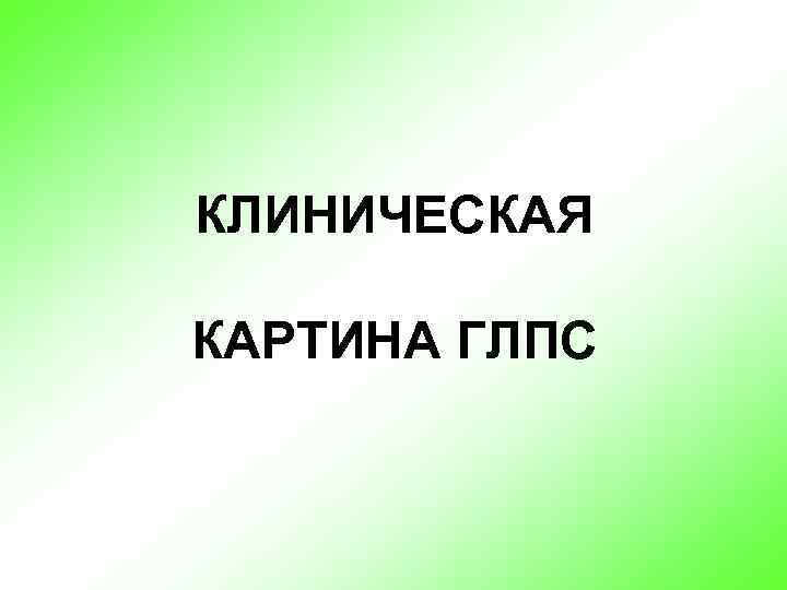 КЛИНИЧЕСКАЯ КАРТИНА ГЛПС 