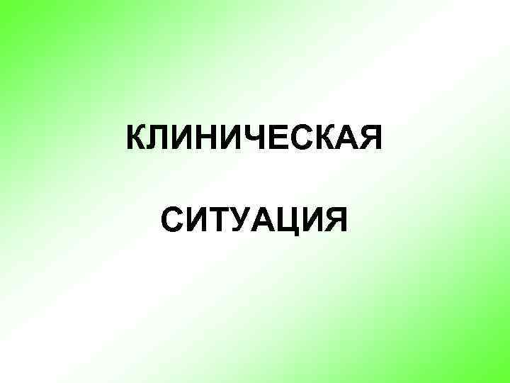 КЛИНИЧЕСКАЯ СИТУАЦИЯ 