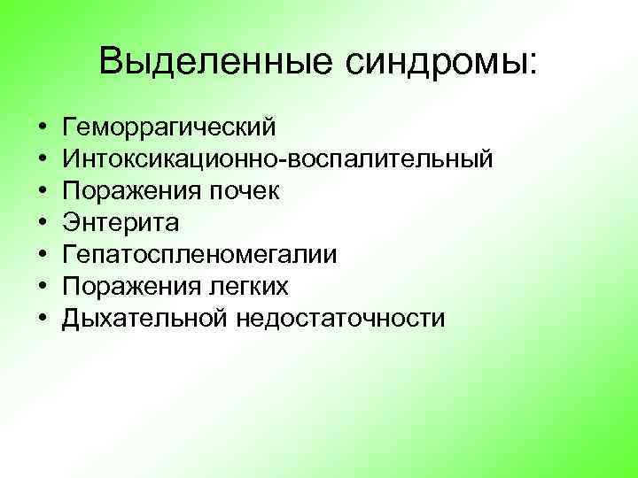 Выделенные синдромы: • • Геморрагический Интоксикационно-воспалительный Поражения почек Энтерита Гепатоспленомегалии Поражения легких Дыхательной недостаточности
