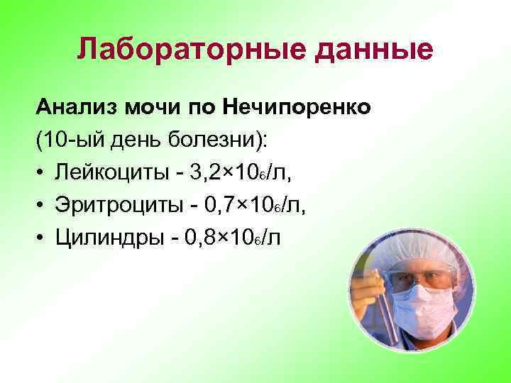 Лабораторные данные Анализ мочи по Нечипоренко (10 -ый день болезни): • Лейкоциты - 3,